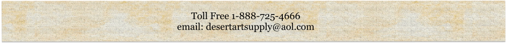 Toll Free 1-888-725-4666 email: desertartsupply@aol.com