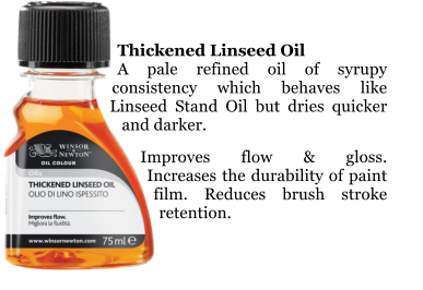 Thickened Linseed Oil  A pale refined oil of syrupy consistency which behaves like Linseed Stand Oil but dries quicker and darker.  Improves flow & gloss.   Increases the durability of paint film. Reduces brush stroke retention.