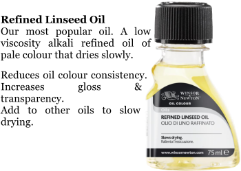 Refined Linseed Oil Our most popular oil. A low viscosity alkali refined oil of pale colour that dries slowly.  Reduces oil colour consistency. Increases gloss & transparency. Add to other oils to slow drying.