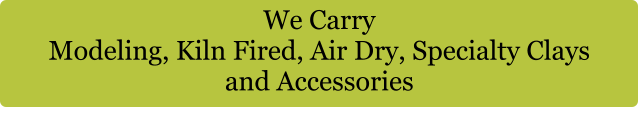 We Carry  Modeling, Kiln Fired, Air Dry, Specialty Clays and Accessories