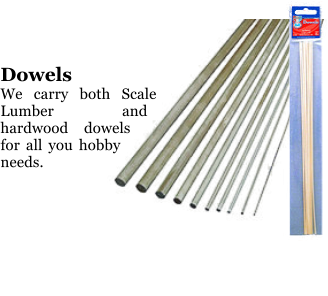 Dowels We carry both Scale Lumber and hardwood dowels for all you hobby needs.
