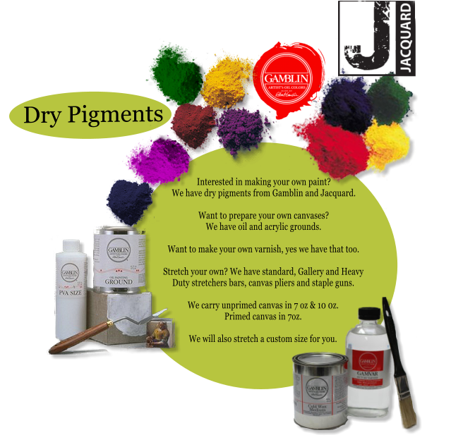 Dry Pigments Interested in making your own paint? We have dry pigments from Gamblin and Jacquard.  Want to prepare your own canvases? We have oil and acrylic grounds.  Want to make your own varnish, yes we have that too.  Stretch your own? We have standard, Gallery and Heavy Duty stretchers bars, canvas pliers and staple guns.  We carry unprimed canvas in 7 oz & 10 0z. Primed canvas in 7oz.  We will also stretch a custom size for you.