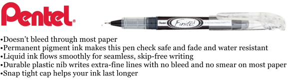 Doesnt bleed through most paper Permanent pigment ink makes this pen check safe and fade and water resistant Liquid ink flows smoothly for seamless, skip-free writing Durable plastic nib writes extra-fine lines with no bleed and no smear on most paper Snap tight cap helps your ink last longer