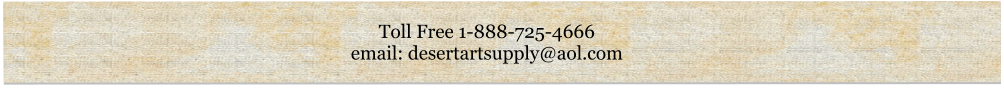 Toll Free 1-888-725-4666 email: desertartsupply@aol.com