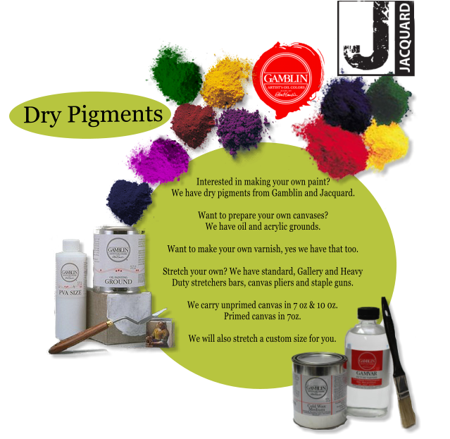 Dry Pigments Interested in making your own paint? We have dry pigments from Gamblin and Jacquard.  Want to prepare your own canvases? We have oil and acrylic grounds.  Want to make your own varnish, yes we have that too.  Stretch your own? We have standard, Gallery and Heavy Duty stretchers bars, canvas pliers and staple guns.  We carry unprimed canvas in 7 oz & 10 0z. Primed canvas in 7oz.  We will also stretch a custom size for you.